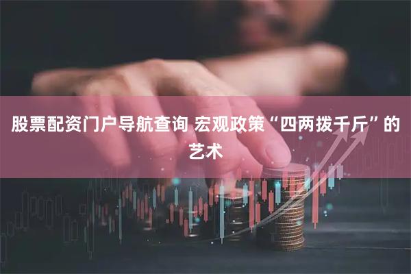 股票配资门户导航查询 宏观政策“四两拨千斤”的艺术