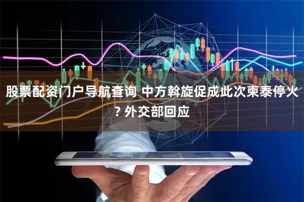 股票配资门户导航查询 中方斡旋促成此次柬泰停火? 外交部回应