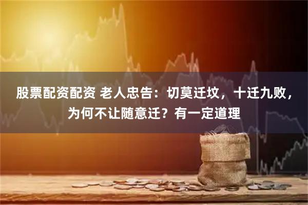 股票配资配资 老人忠告:切莫迁坟,十迁九败,为何不让随意迁?有一定道理