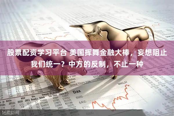 股票配资学习平台 美国挥舞金融大棒,妄想阻止我们统一?中方的反制,不止一种