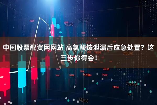 中国股票配资网网站 高氯酸铵泄漏后应急处置?这三步你得会!
