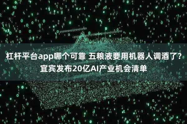 杠杆平台app哪个可靠 五粮液要用机器人调酒了?宜宾发布20亿AI产业机会清单