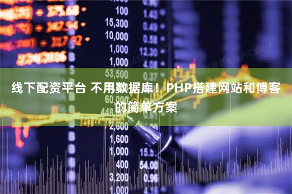 线下配资平台 不用数据库！PHP搭建网站和博客的简单方案