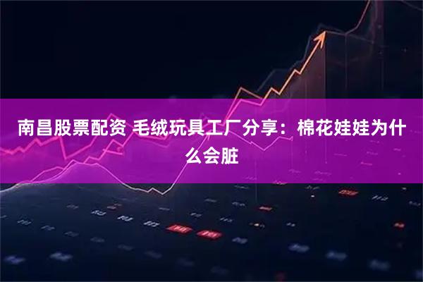 南昌股票配资 毛绒玩具工厂分享：棉花娃娃为什么会脏