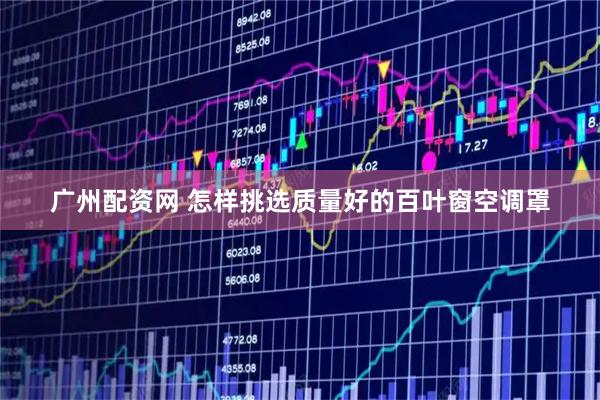 广州配资网 怎样挑选质量好的百叶窗空调罩