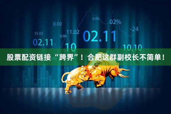 股票配资链接 “跨界”！合肥这群副校长不简单！